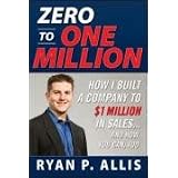 Zero to One Million: How I Built A Company to $1 Million in Sales . . . and How You Can, Too