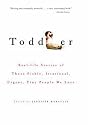 Toddler: Real-life Stories of Those Fickle, Irrational, Urgent, Tiny People We Love
