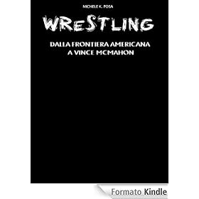 Wrestling: dalla frontiera americana a Vince McMahon (La storia del Wrestling)