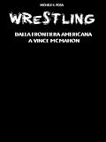 Wrestling: dalla frontiera americana a Vince McMahon (La storia del Wrestling)
