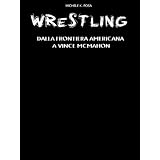 Wrestling: dalla frontiera americana a Vince McMahon (La storia del Wrestling)di Michele K. Posa