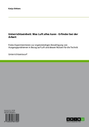 Unterrichtseinheit: Was Luft alles kann - Erfinder bei der Arbeit: Freies Experimentieren zur eigenständigen Bewältigung von Ausgangsproblemen in Bezug ... Nutzen für die Technik (German Edition)