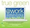 True Green at Work: 100 Ways You Can Make the Environment Your Business