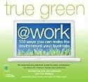True Green at Work: 100 Ways You Can Make the Environment Your Business (True Green (National Geographic))