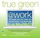 True Green at Work: 100 Ways You Can Make the Environment Your Business (True Green (National Geographic))