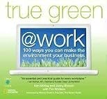 True Green at Work: 100 Ways You Can Make the Environment Your Business