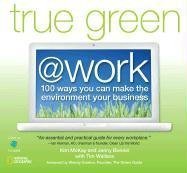 True Green at Work: 100 Ways You Can Make the Environment Your Business