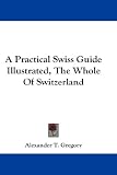 A Practical Swiss Guide Illustrated, The Whole Of Switzerland