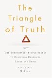 The Triangle of Truth: The Surprisingly Simple Secret to Resolving Conflicts Largeand Small