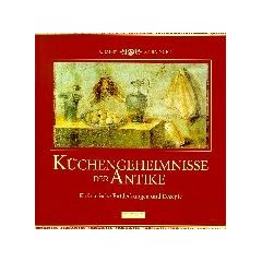 K�chengeheimnisse der Antike. Kulinarische Entdeckungen und Rezepte