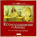K�chengeheimnisse der Antike. Kulinarische Entdeckungen und Rezepte