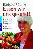 Essen wir uns gesund!: Mit vielen k�stlichen Rezepten aus 30 Jahren Vollwert-Erfahrung - Barbara R�tting