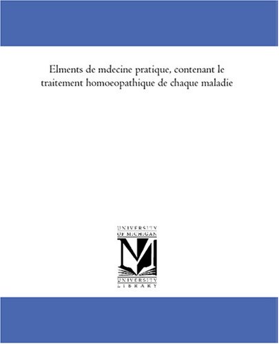 Elements de medecine pratique, contenant le traitement homoeopathique de chaque maladie