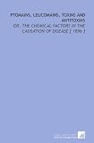 Ptomains, Leucomains, Toxins and Antitoxins: Or, the Chemical Factors in the Causation of Disease [ 1896 ]