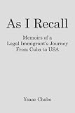 As I Recall: Memoirs of a Legal Immigrant's Journey from Cuba to USA