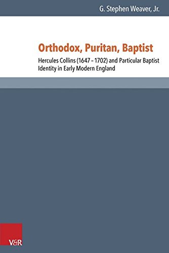 Orthodox, Puritan, Baptist: Hercules Collins (1647-1702) and Particular Baptist Identity in Early Modern England (Reformed Historical Theology)
