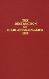 Destruction of Nikolaevsk on Amur: An Episode in the Russian Civil War in the Far East, 1920 (Russia and Asia, No 2)