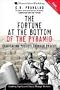 The Fortune at the Bottom of the Pyramid: Eradicating Poverty Through Profits The Fortune at the Bottom of the Pyramid: Eradicating Poverty Through Profits