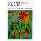 What Shall We Do Without Us; The Voice and Vision of Kenneth Patchen
