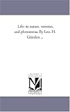Life: its nature, varieties, and phenomena. By Leo. H. Grindon ...