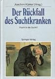 Der R&uuml;ckfall des Suchtkranken: Flucht in die Sucht? - 
