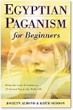 Egyptian Paganism for Beginners: Bring the Gods and Goddesses of Ancient Egypt into Daily Life