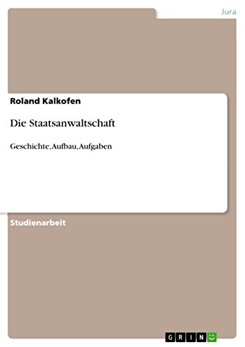Die Staatsanwaltschaft: Geschichte, Aufbau, Aufgaben (German Edition)