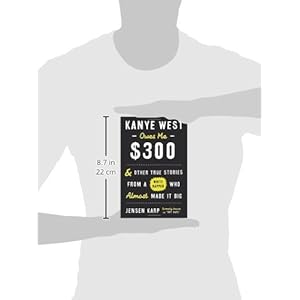 Kanye West Owes Me $300: And Other True Stories from a White Rapper Who Almost Made It Big