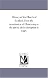 History of the Church of Scotland. From the introduction of Christianity to the period of the disruption in 1843.
