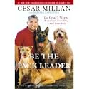 Be The Pack Leader - Use Cesar's Way To Transform Your Dog . . . And Your Life