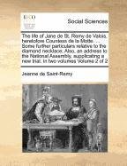 The life of Jane de St. Remy de Valois, heretofore Countess de la Motte. . Some further particulars relative to the diamond necklace; Also, an. a new trial. In two volumes Volume 2 of 2