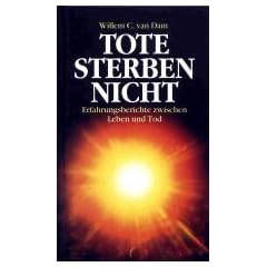Tote sterben nicht. Erfahrungsberichte zwischen Leben und Tod