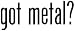 Got Metal? - Decal / Sticker