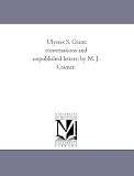 Ulysses S. Grant: conversations and unpublished letters; by M. J. Cramer.