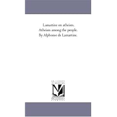 Lamartine on atheism. Atheism among the people. By Alphonse de Lamartine.