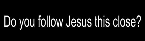 Do you follow Jesus this close? Funny Christian Bumper Sticker 9" X 2.5"