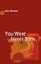 You Were Never Born