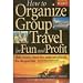 How to Organize Group Travel for Fun and Profit: The Complete Group Tour Leaders Manual