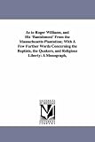 As to Roger Williams, and His `Banishment` From the Massachusetts Plantation; With A Few Further Words Concerning the Baptists, the Quakers, and Religious Liberty: A Monograph,