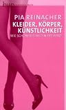 Kleider, K&ouml;rper, K&uuml;nstlichkeit: Wie Sch&ouml;nheit inszeniert wird - Pia Reinacher