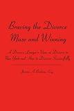Braving the Divorce Maze and Winning: A Divorce Lawyer's View on Divorce in New York and How to Divorce Successfully