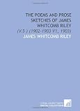 The Poems and Prose Sketches of James Whitcomb Riley: (V.5 ) (1902-1903 V1, 1903)