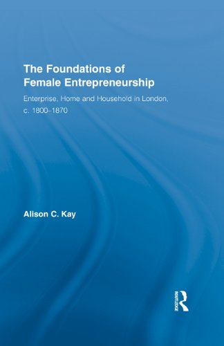 The Foundations of Female Entrepreneurship: Enterprise, Home and Household in London, c. 1800-1870 (Routledge International Studies in Business History)
