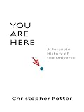 You Are Here: A Portable History of the Universe by Christopher Potter You Are Here: A Portable History of the Universe by Christopher Potter