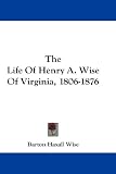 The Life Of Henry A. Wise Of Virginia, 1806-1876