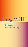 Therapie der Zweierbeziehung: Einf&uuml;hrung in die analytische Paartherapie - Anwendung des Kollusionskonzepts - Beziehungsgestaltung im therapeutischen Dreieck - J&uuml;rg Willi