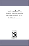 Autobiography of Rev. James B. Finley; or, Pioneer life in the West. Ed. by W. P. Strickland, D. D.