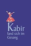 Kabir fand sich im Gesang: Verse des indischen Dichters und Mystikers - Kabir