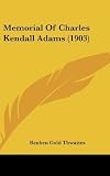 Memorial Of Charles Kendall Adams (1903) [Hardcover] [2010] Reuben Gold Thwaites