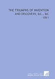 The Triumphs of Invention and Discovery, C., C: -1861
